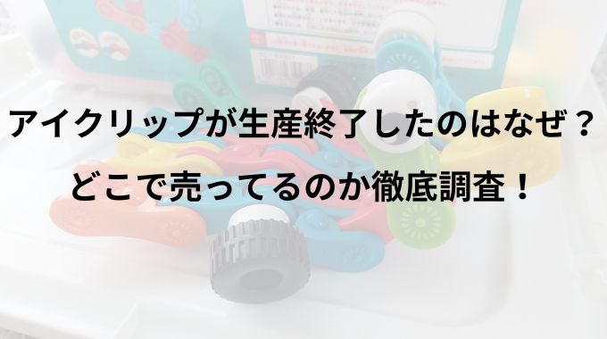 アイクリップが生産終了したのはなぜ？どこで売ってるのか徹底調査！