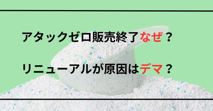 アタックゼロ販売終了なぜ？リニューアルが原因はデマ？