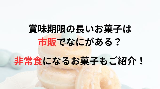 賞味期限の長いお菓子は市販でなにがある？非常食になるお菓子もご紹介！