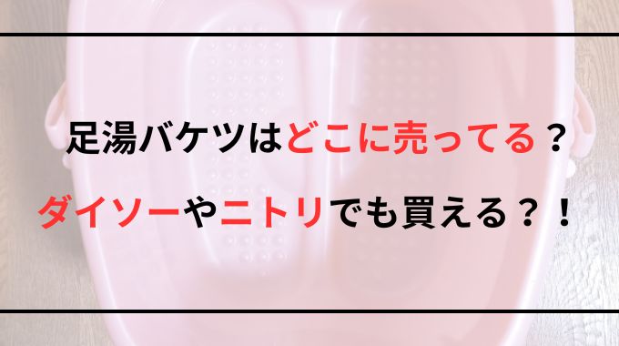 足湯バケツはどこに売ってる？ダイソーやニトリで買えるのか調査！