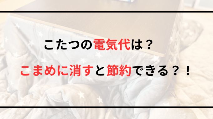 こたつの電気代は？こまめに消すと節約になるのか徹底調査！