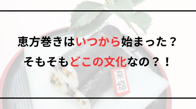 【恵方巻き】いつから始まった？どこの文化なのか徹底調査！