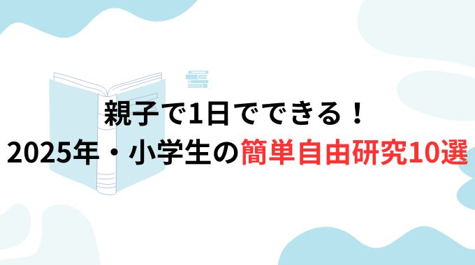 【親子で1日でできる！】2025年・小学生の簡単自由研究10選｜低コスト＆夏休み終盤にもおすすめ