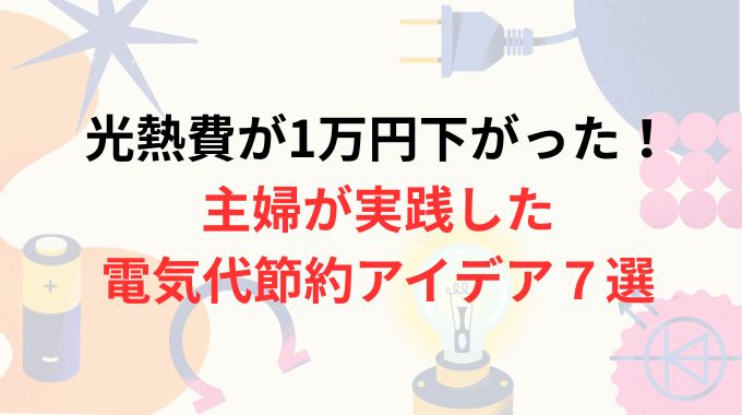 光熱費が1万円下がった！主婦が実践した電気代節約アイデア７選