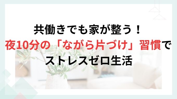 共働きでも家が整う！夜10分の「ながら片づけ」習慣でストレスゼロ生活