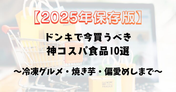 【2025年保存版】ドンキで絶対買うべき食品ベスト10｜焼き芋・冷凍グルメ・偏愛めしも！